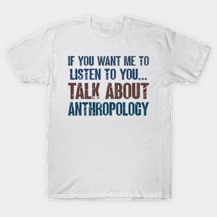 If You Want Me to Listen to You Talk About Anthropology Funny Anthropologist Gift T-Shirt